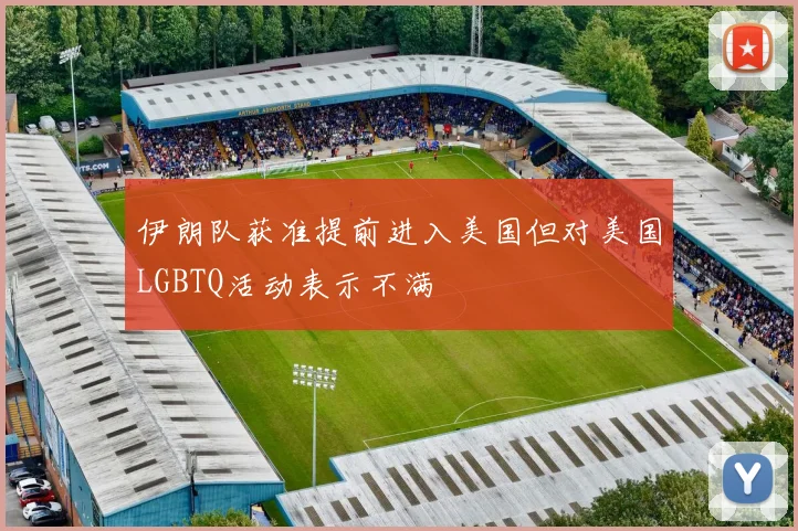 伊朗队获准提前进入美国但对美国LGBTQ活动表示不满