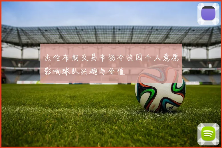 杰伦布朗交易市场冷淡因个人意愿影响球队兴趣与价值