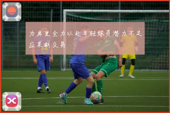 为库里全力以赴年轻球员潜力不足应果断交易