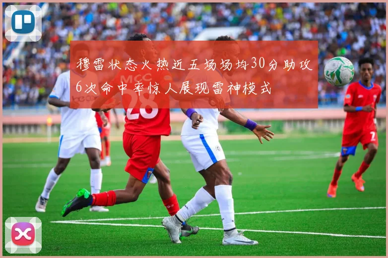 穆雷状态火热近五场场均30分助攻6次命中率惊人展现雷神模式