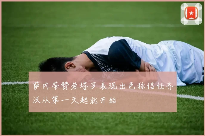 萨内蒂赞劳塔罗表现出色称信任齐沃从第一天起就开始